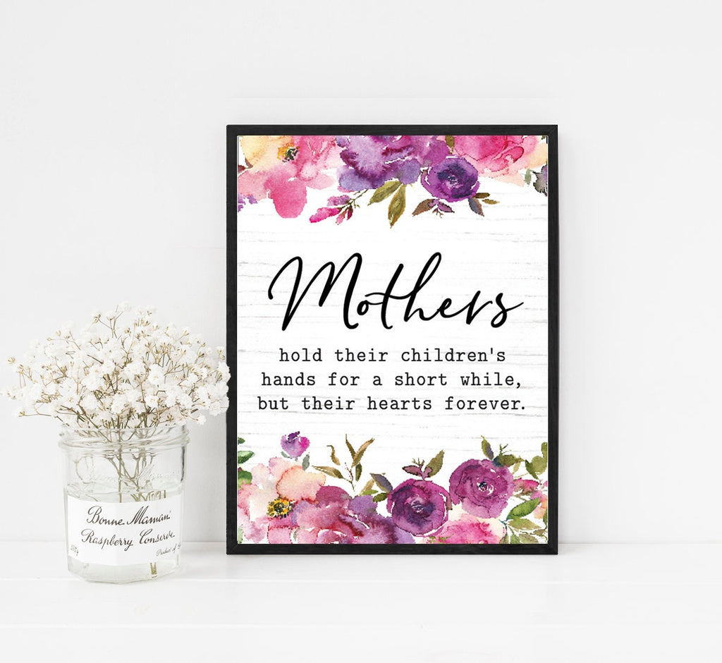 Mothers Hold Their Children's Hands For A Short While But Their Hearts Forever FLORAL Print 